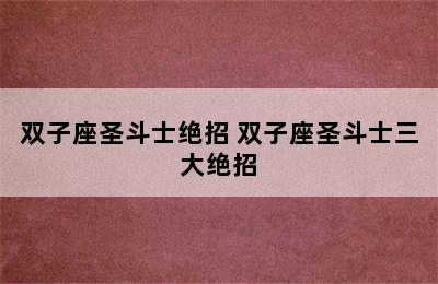 双子座圣斗士绝招 双子座圣斗士三大绝招